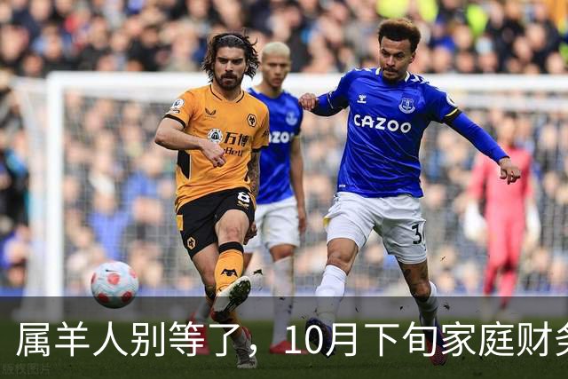 属羊人别等了，10月下旬家庭财务大洗牌，接住这笔钱看这三点